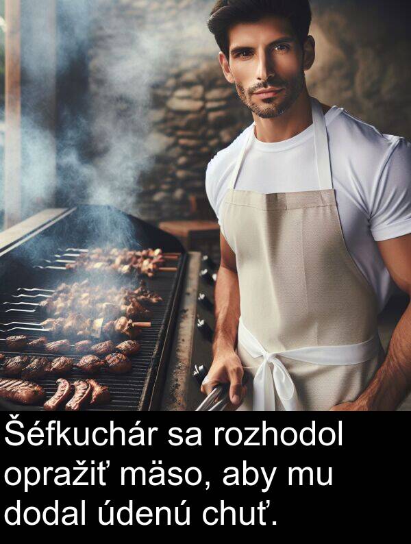 chuť: Šéfkuchár sa rozhodol opražiť mäso, aby mu dodal údenú chuť.
