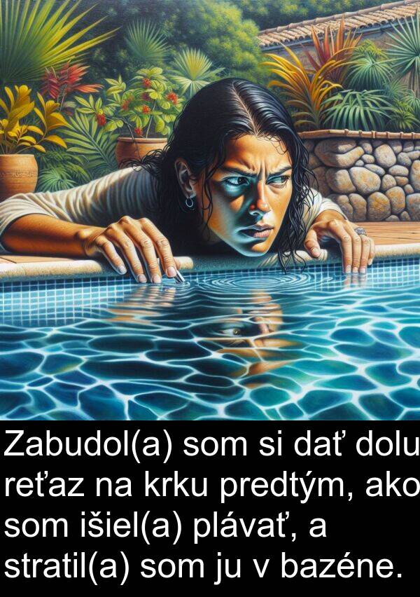 bazéne: Zabudol(a) som si dať dolu reťaz na krku predtým, ako som išiel(a) plávať, a stratil(a) som ju v bazéne.