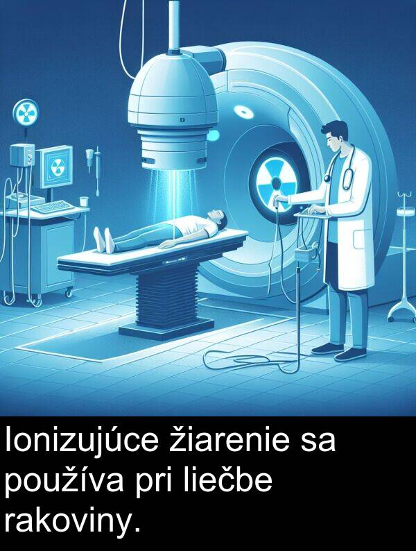 liečbe: Ionizujúce žiarenie sa používa pri liečbe rakoviny.