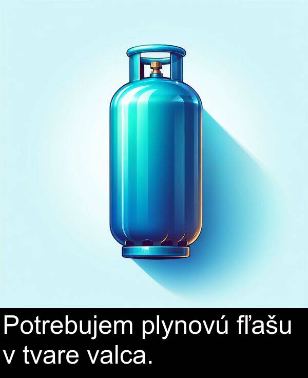 valca: Potrebujem plynovú fľašu v tvare valca.