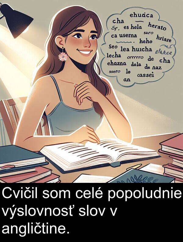 celé: Cvičil som celé popoludnie výslovnosť slov v angličtine.