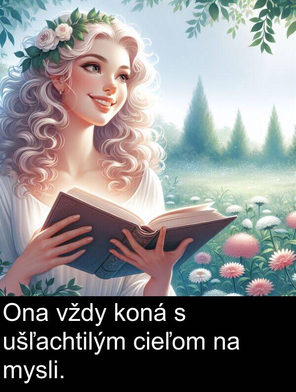 mysli: Ona vždy koná s ušľachtilým cieľom na mysli.