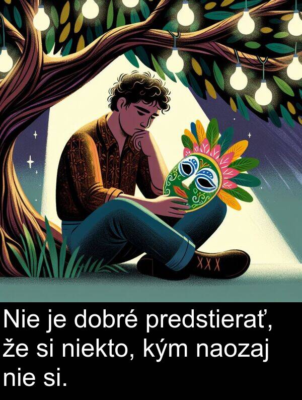 niekto: Nie je dobré predstierať, že si niekto, kým naozaj nie si.