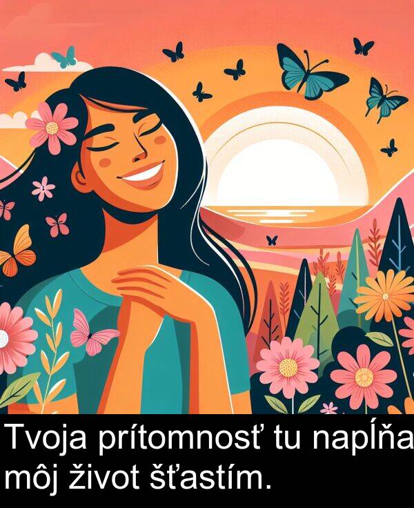 napĺňa: Tvoja prítomnosť tu napĺňa môj život šťastím.