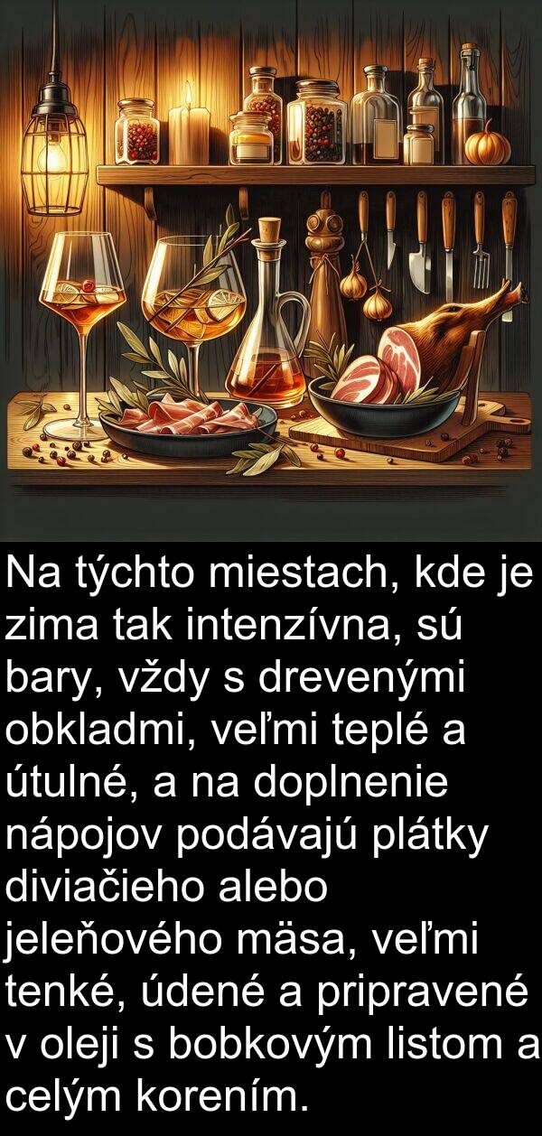 nápojov: Na týchto miestach, kde je zima tak intenzívna, sú bary, vždy s drevenými obkladmi, veľmi teplé a útulné, a na doplnenie nápojov podávajú plátky diviačieho alebo jeleňového mäsa, veľmi tenké, údené a pripravené v oleji s bobkovým listom a celým korením.