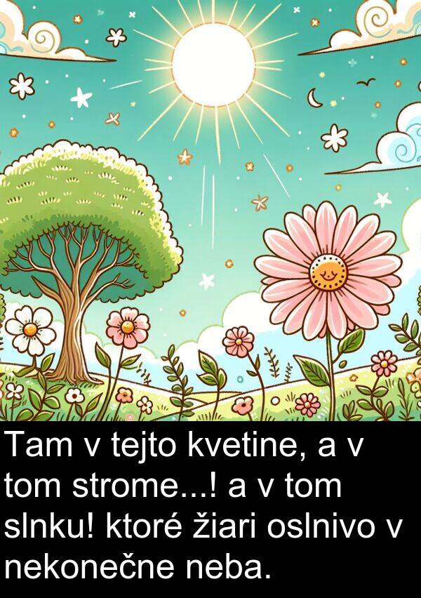 neba: Tam v tejto kvetine, a v tom strome...! a v tom slnku! ktoré žiari oslnivo v nekonečne neba.