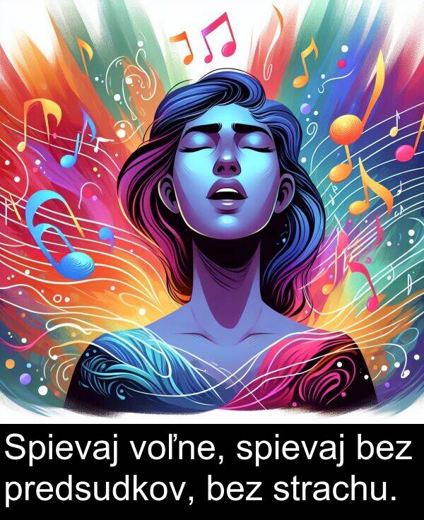 voľne: Spievaj voľne, spievaj bez predsudkov, bez strachu.