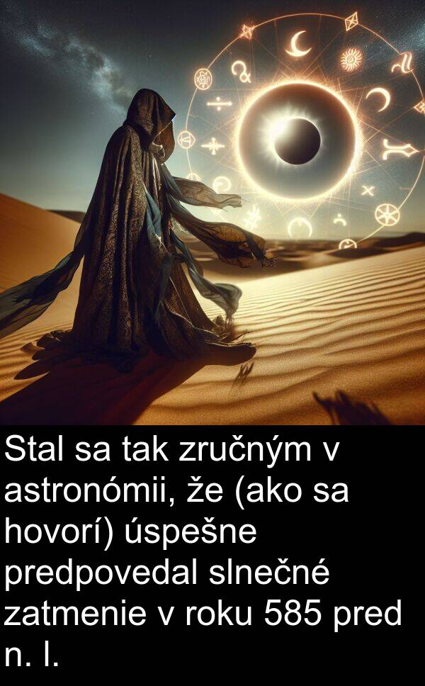 slnečné: Stal sa tak zručným v astronómii, že (ako sa hovorí) úspešne predpovedal slnečné zatmenie v roku 585 pred n. l.