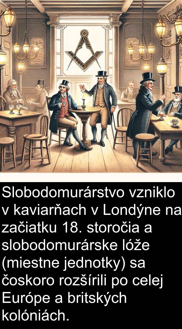jednotky: Slobodomurárstvo vzniklo v kaviarňach v Londýne na začiatku 18. storočia a slobodomurárske lóže (miestne jednotky) sa čoskoro rozšírili po celej Európe a britských kolóniách.