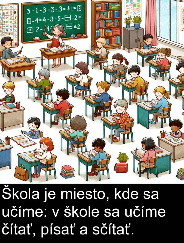 sčítať: Škola je miesto, kde sa učíme: v škole sa učíme čítať, písať a sčítať.