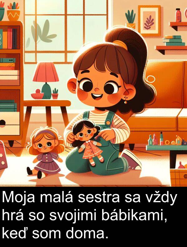 hrá: Moja malá sestra sa vždy hrá so svojimi bábikami, keď som doma.