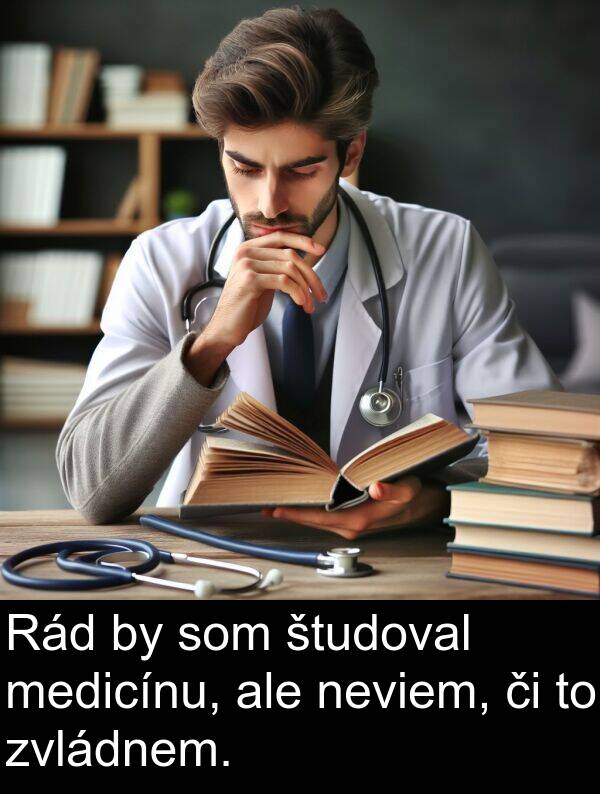 študoval: Rád by som študoval medicínu, ale neviem, či to zvládnem.