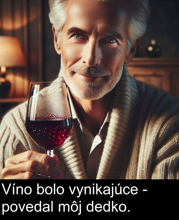 vynikajúce: Víno bolo vynikajúce - povedal môj dedko.