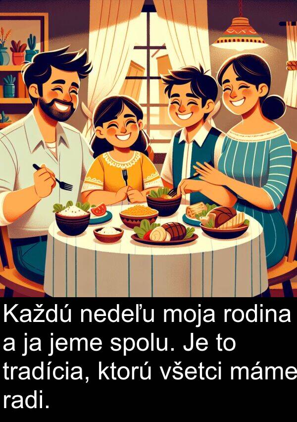 nedeľu: Každú nedeľu moja rodina a ja jeme spolu. Je to tradícia, ktorú všetci máme radi.