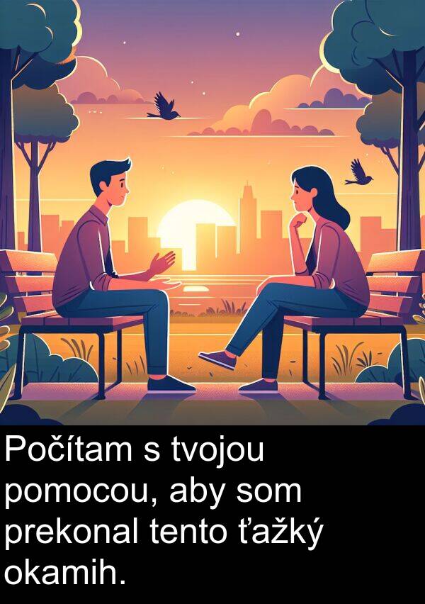 okamih: Počítam s tvojou pomocou, aby som prekonal tento ťažký okamih.