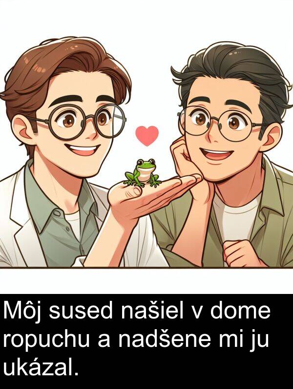 sused: Môj sused našiel v dome ropuchu a nadšene mi ju ukázal.