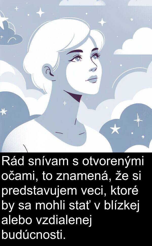 snívam: Rád snívam s otvorenými očami, to znamená, že si predstavujem veci, ktoré by sa mohli stať v blízkej alebo vzdialenej budúcnosti.