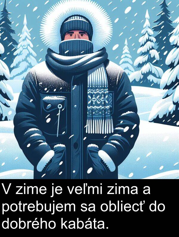 kabáta: V zime je veľmi zima a potrebujem sa obliecť do dobrého kabáta.