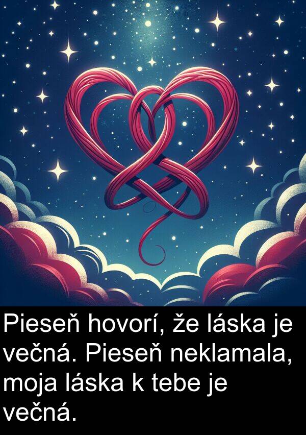 večná: Pieseň hovorí, že láska je večná. Pieseň neklamala, moja láska k tebe je večná.