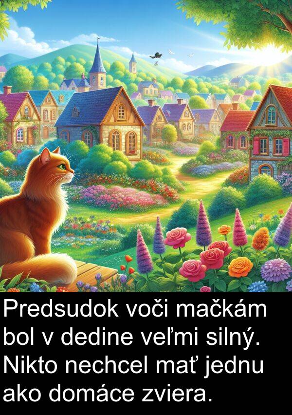 silný: Predsudok voči mačkám bol v dedine veľmi silný. Nikto nechcel mať jednu ako domáce zviera.