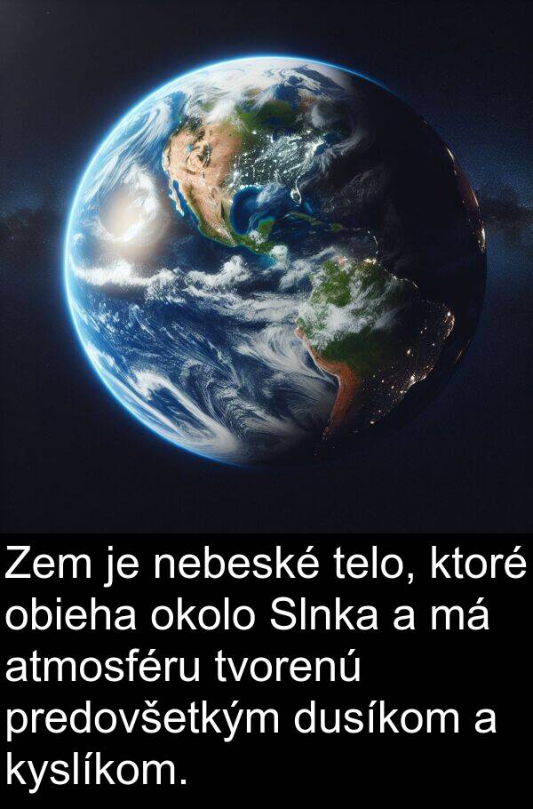 nebeské: Zem je nebeské telo, ktoré obieha okolo Slnka a má atmosféru tvorenú predovšetkým dusíkom a kyslíkom.