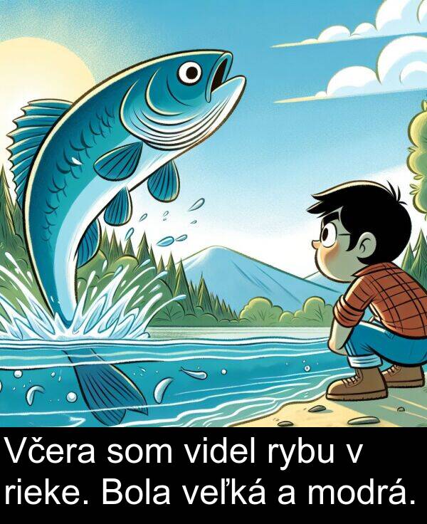 rieke: Včera som videl rybu v rieke. Bola veľká a modrá.