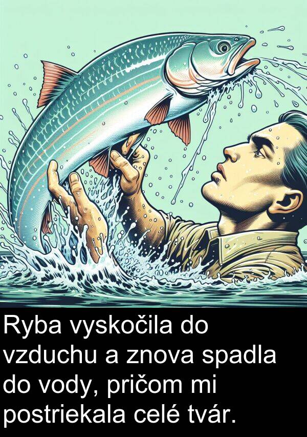 vody: Ryba vyskočila do vzduchu a znova spadla do vody, pričom mi postriekala celé tvár.
