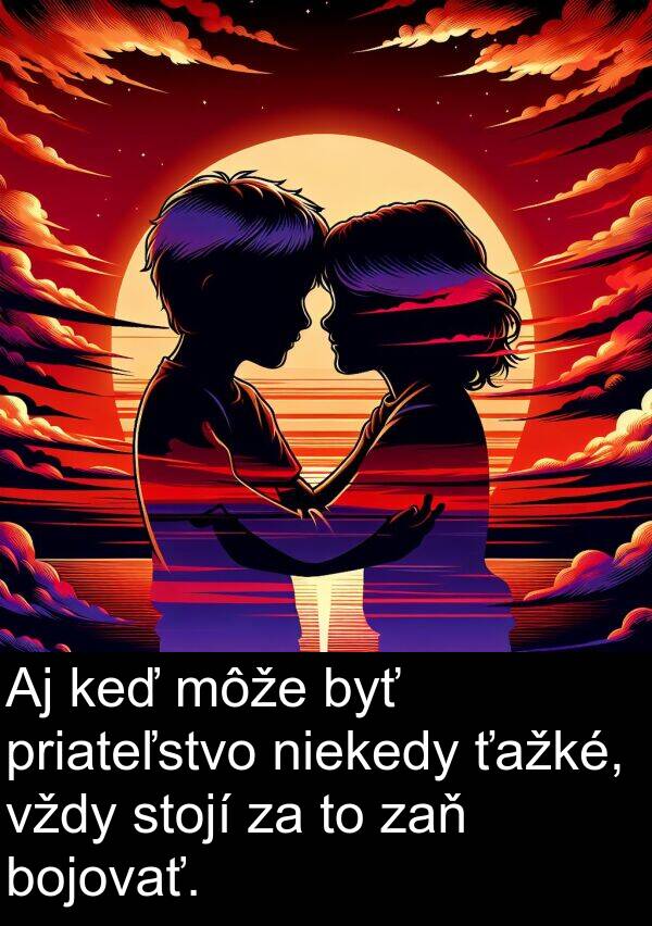 niekedy: Aj keď môže byť priateľstvo niekedy ťažké, vždy stojí za to zaň bojovať.