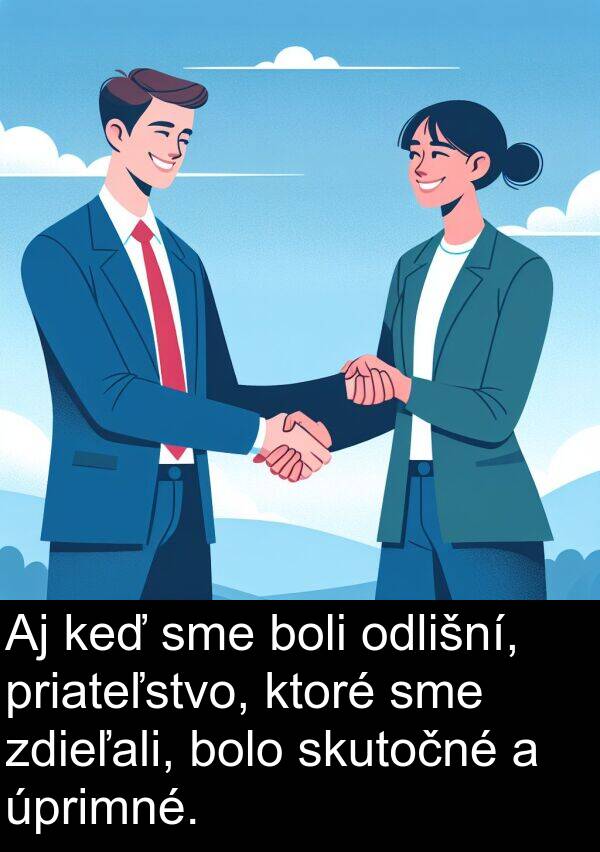 skutočné: Aj keď sme boli odlišní, priateľstvo, ktoré sme zdieľali, bolo skutočné a úprimné.