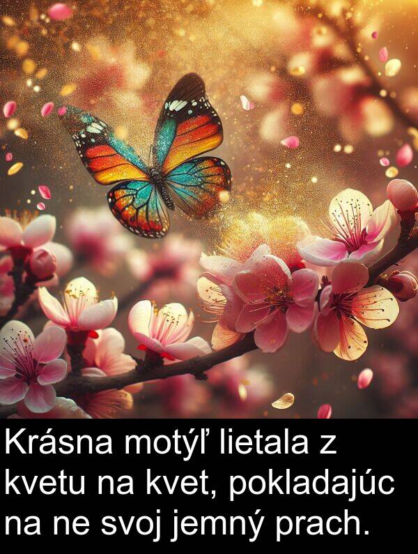 lietala: Krásna motýľ lietala z kvetu na kvet, pokladajúc na ne svoj jemný prach.