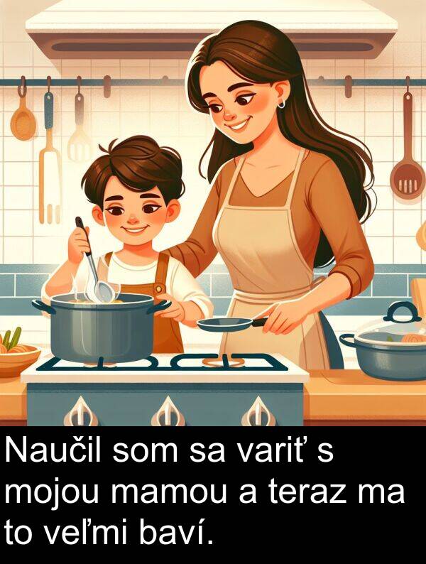 variť: Naučil som sa variť s mojou mamou a teraz ma to veľmi baví.