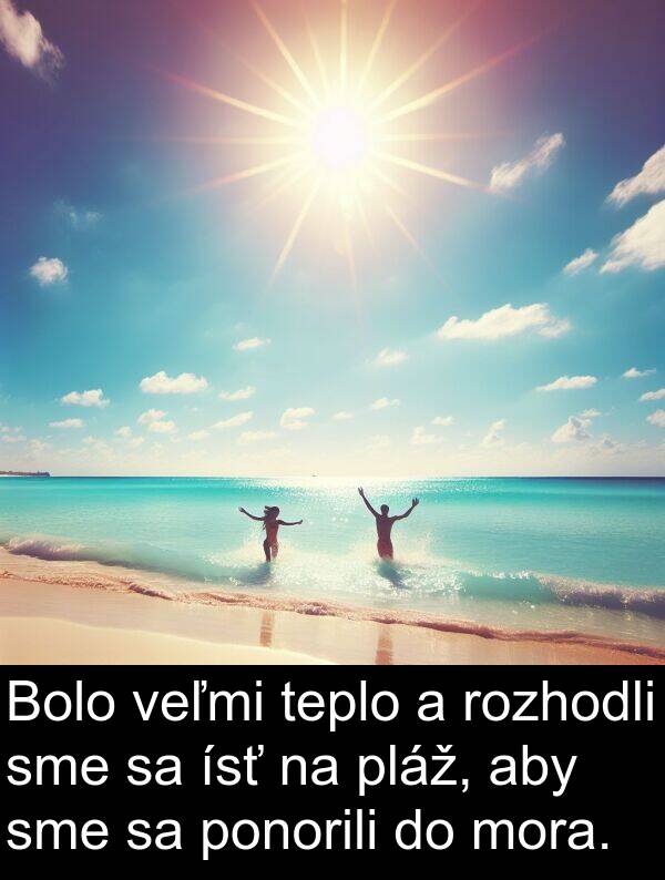 ísť: Bolo veľmi teplo a rozhodli sme sa ísť na pláž, aby sme sa ponorili do mora.