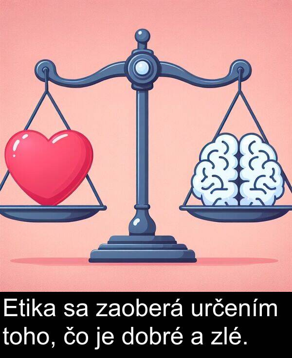 zaoberá: Etika sa zaoberá určením toho, čo je dobré a zlé.
