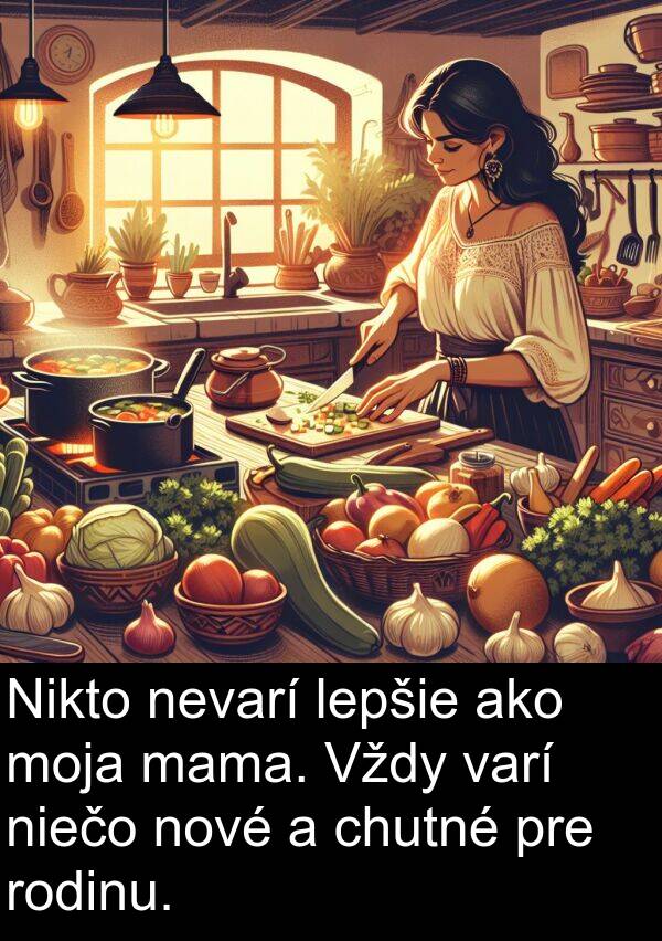 varí: Nikto nevarí lepšie ako moja mama. Vždy varí niečo nové a chutné pre rodinu.