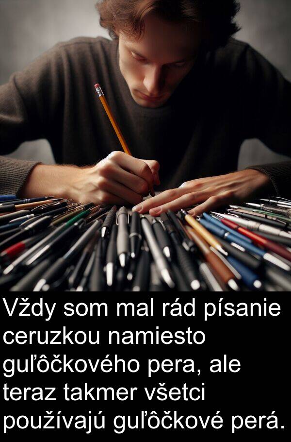 rád: Vždy som mal rád písanie ceruzkou namiesto guľôčkového pera, ale teraz takmer všetci používajú guľôčkové perá.