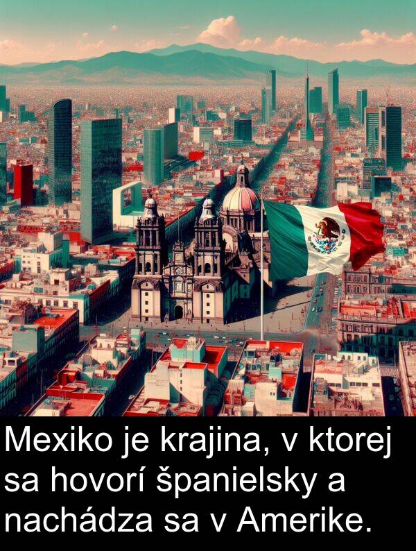 nachádza: Mexiko je krajina, v ktorej sa hovorí španielsky a nachádza sa v Amerike.