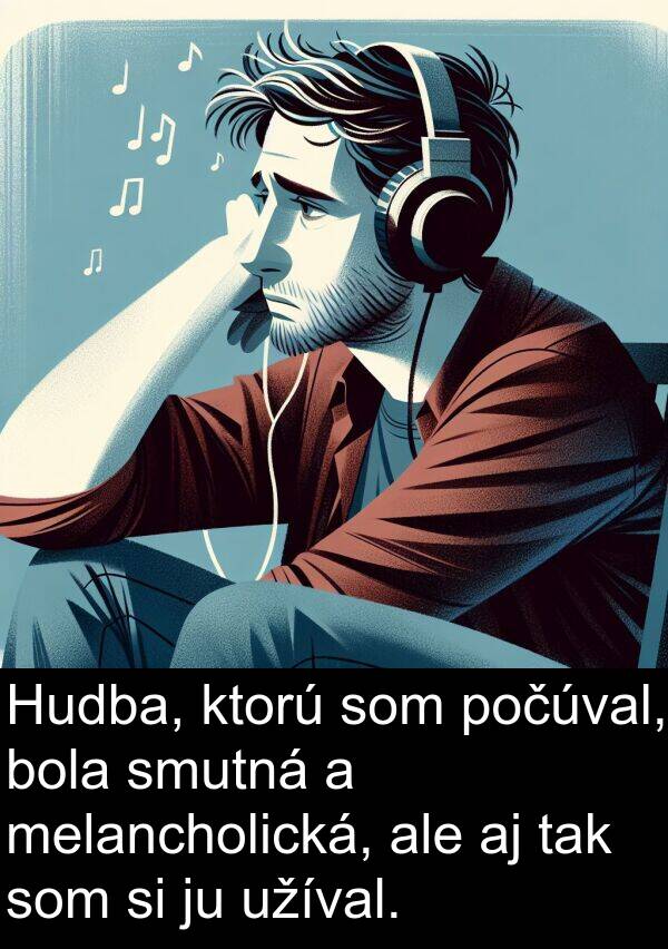 smutná: Hudba, ktorú som počúval, bola smutná a melancholická, ale aj tak som si ju užíval.