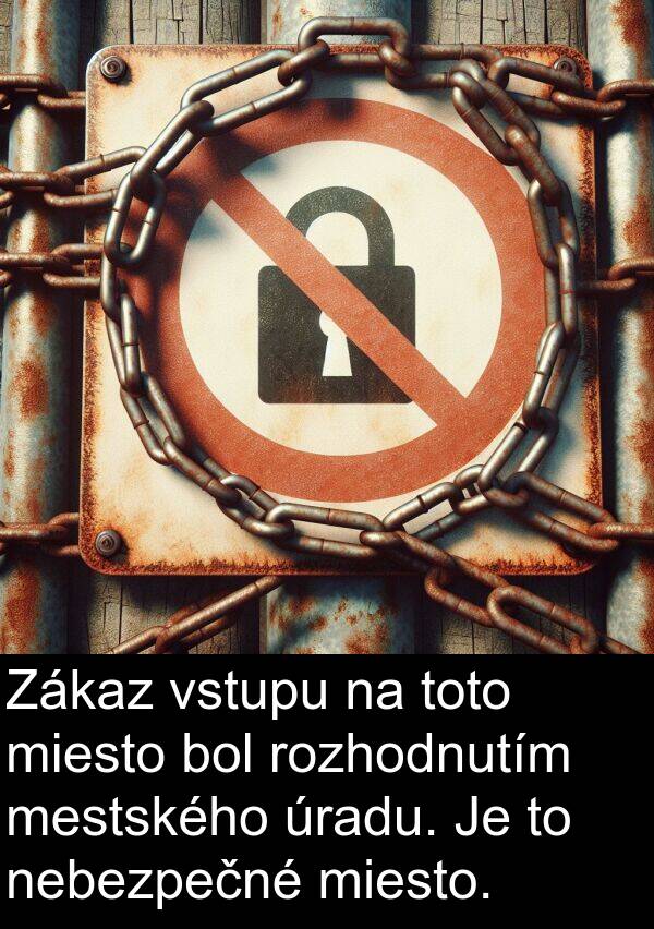 rozhodnutím: Zákaz vstupu na toto miesto bol rozhodnutím mestského úradu. Je to nebezpečné miesto.