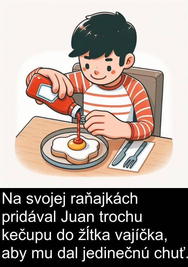 jedinečnú: Na svojej raňajkách pridával Juan trochu kečupu do žĺtka vajíčka, aby mu dal jedinečnú chuť.