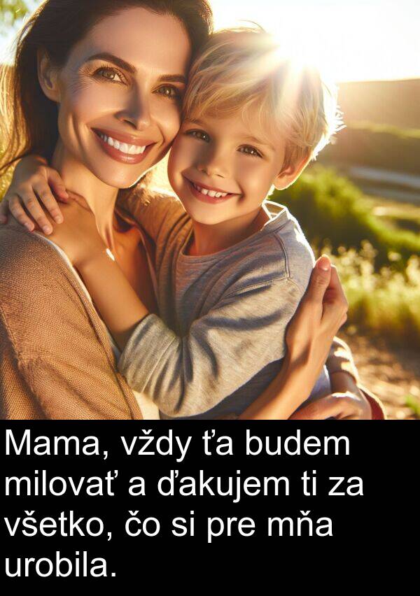 všetko: Mama, vždy ťa budem milovať a ďakujem ti za všetko, čo si pre mňa urobila.