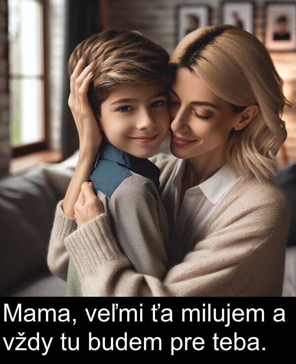 pre: Mama, veľmi ťa milujem a vždy tu budem pre teba.
