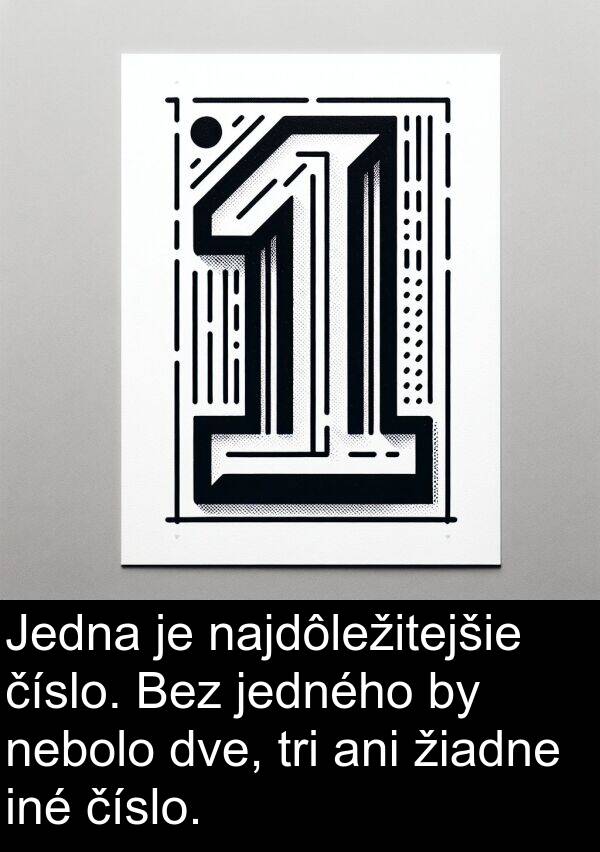 jedného: Jedna je najdôležitejšie číslo. Bez jedného by nebolo dve, tri ani žiadne iné číslo.