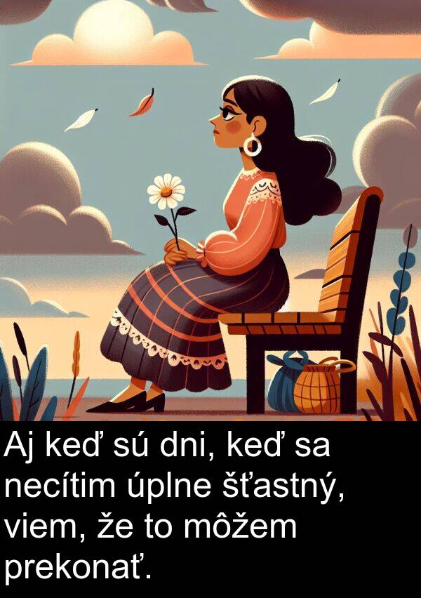 necítim: Aj keď sú dni, keď sa necítim úplne šťastný, viem, že to môžem prekonať.