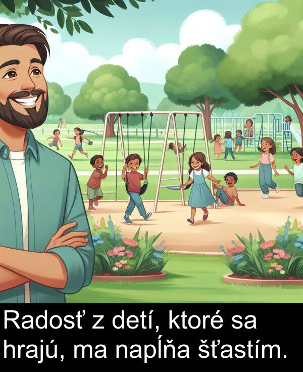 napĺňa: Radosť z detí, ktoré sa hrajú, ma napĺňa šťastím.