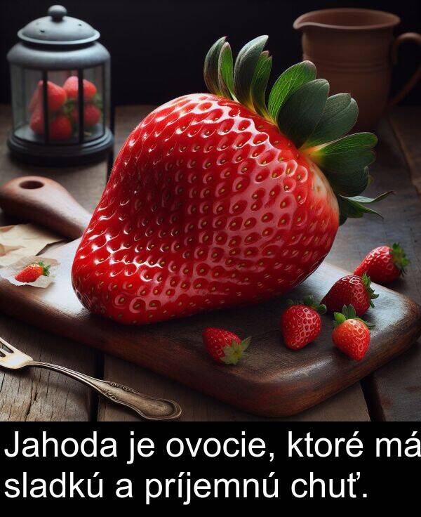 sladkú: Jahoda je ovocie, ktoré má sladkú a príjemnú chuť.