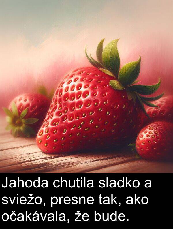 bude: Jahoda chutila sladko a sviežo, presne tak, ako očakávala, že bude.