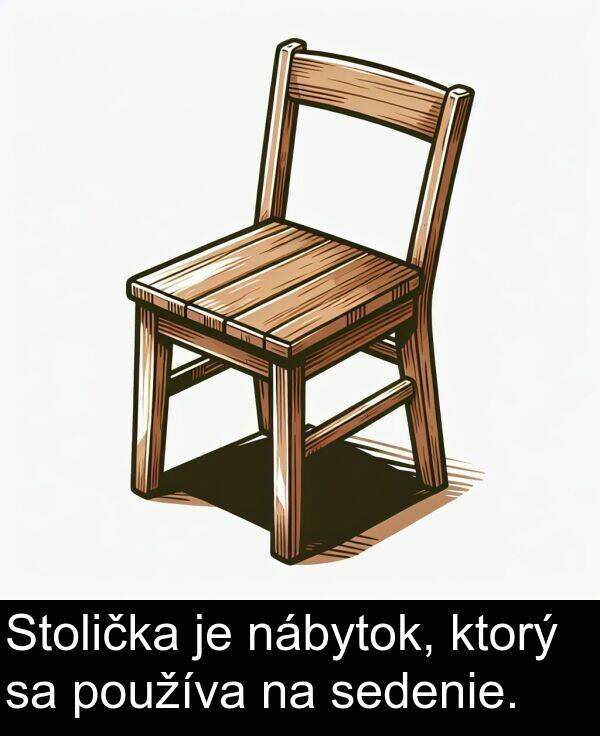 nábytok: Stolička je nábytok, ktorý sa používa na sedenie.