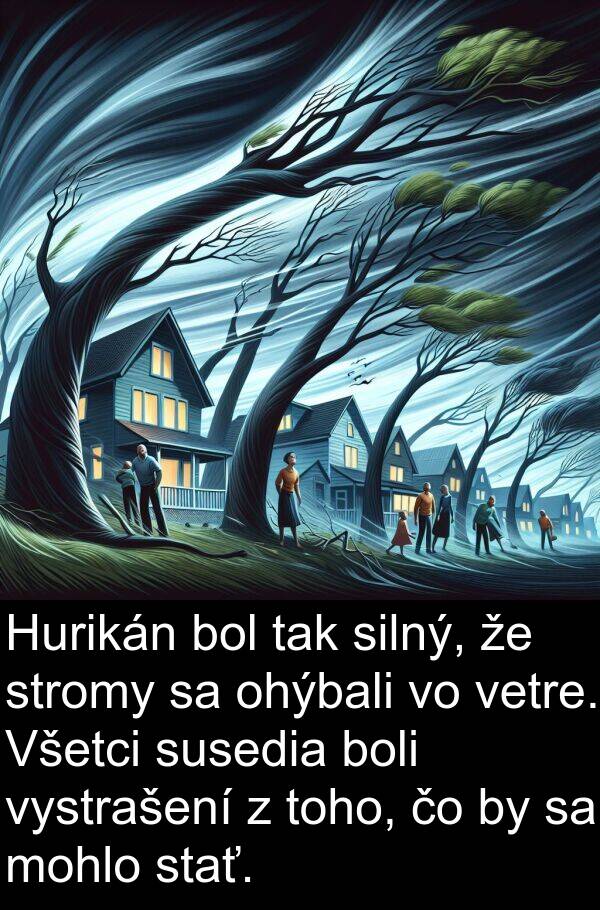 silný: Hurikán bol tak silný, že stromy sa ohýbali vo vetre. Všetci susedia boli vystrašení z toho, čo by sa mohlo stať.