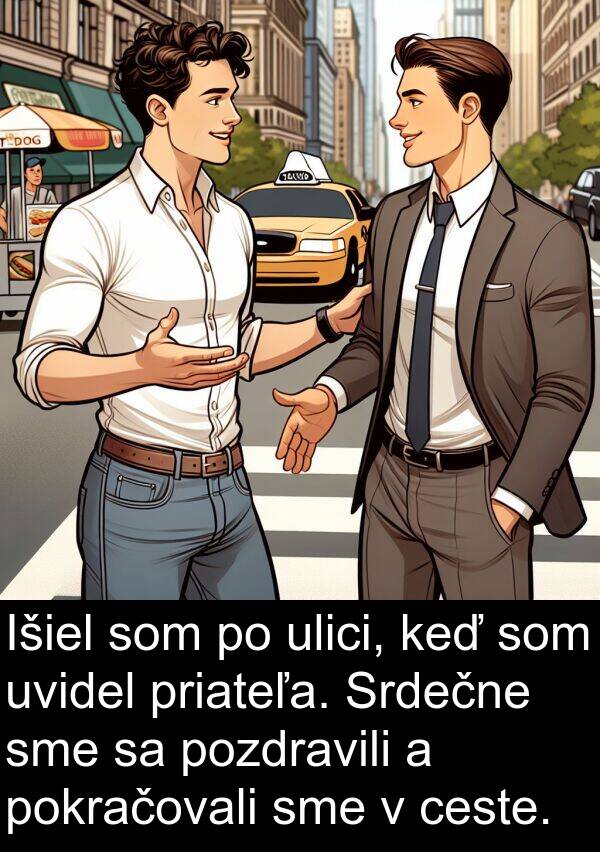 ceste: Išiel som po ulici, keď som uvidel priateľa. Srdečne sme sa pozdravili a pokračovali sme v ceste.