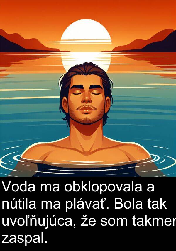 obklopovala: Voda ma obklopovala a nútila ma plávať. Bola tak uvoľňujúca, že som takmer zaspal.